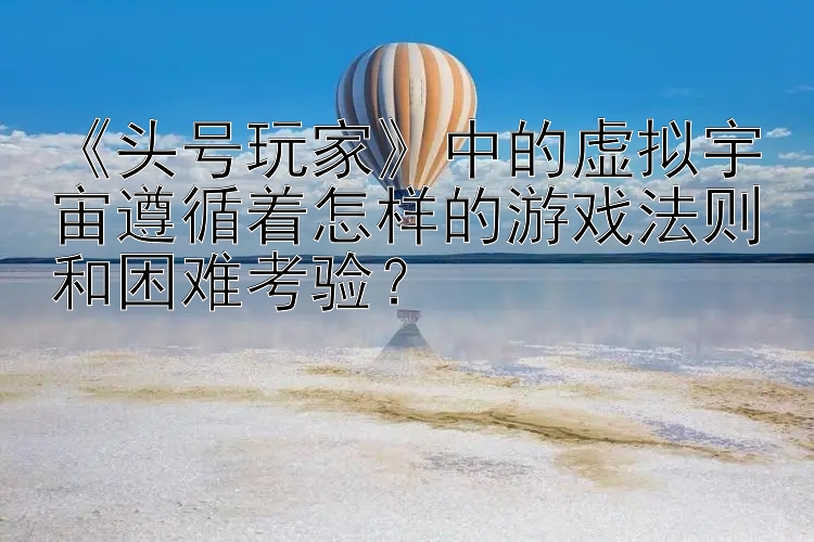 《头号玩家》中的虚拟宇宙遵循着怎样的游戏法则和困难考验？