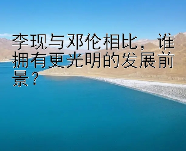 李现与邓伦相比，谁拥有更光明的发展前景？