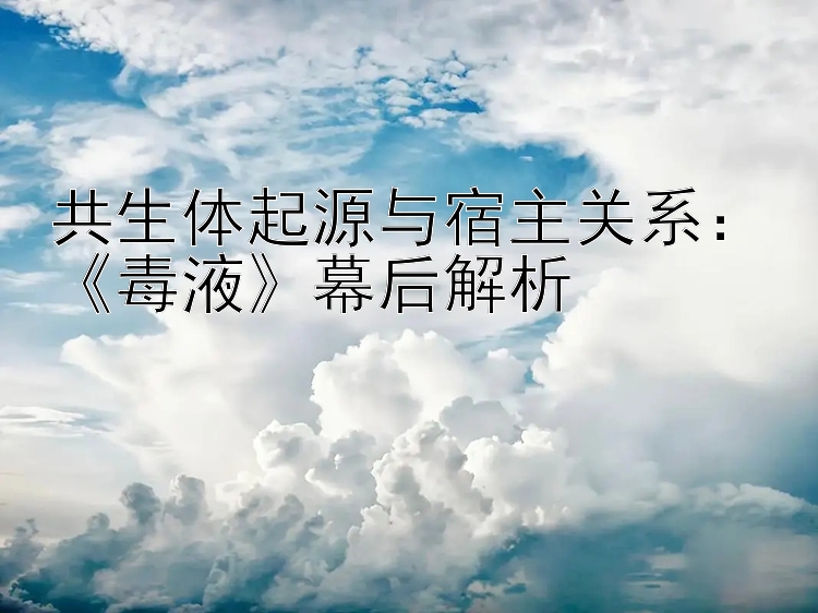 共生体起源与宿主关系：《毒液》幕后解析