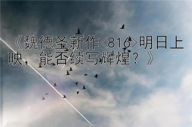 《魏德圣新作<816>明日上映，能否续写辉煌？》