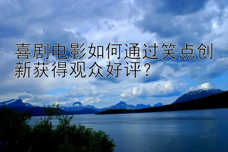 喜剧电影如何通过笑点创新获得观众好评？