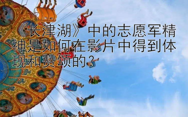 《长津湖》中的志愿军精神是如何在影片中得到体现和赞颂的？