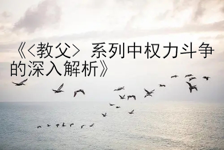 《<教父> 系列中权力斗争的深入解析》