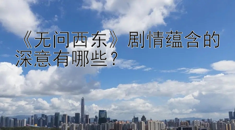 《无问西东》剧情蕴含的深意有哪些？