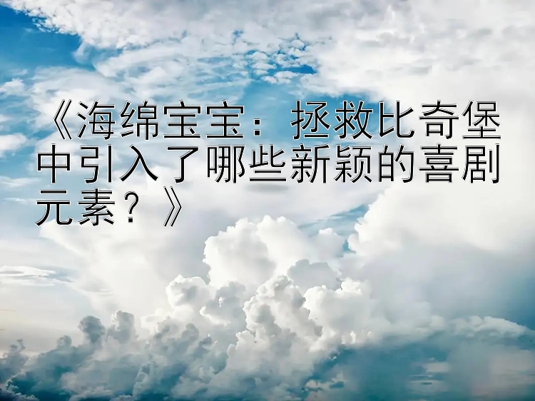 《海绵宝宝：拯救比奇堡中引入了哪些新颖的喜剧元素？》