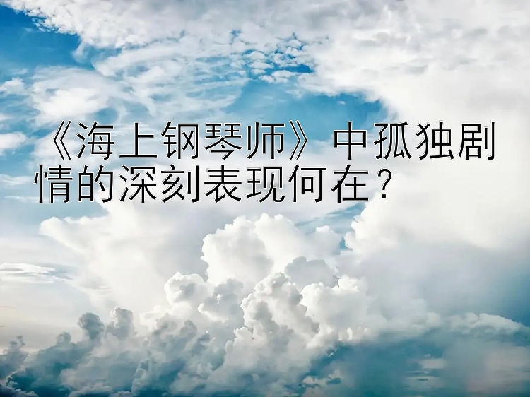 《海上钢琴师》中孤独剧情的深刻表现何在？