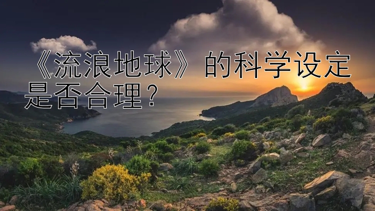 《流浪地球》的科学设定是否合理？