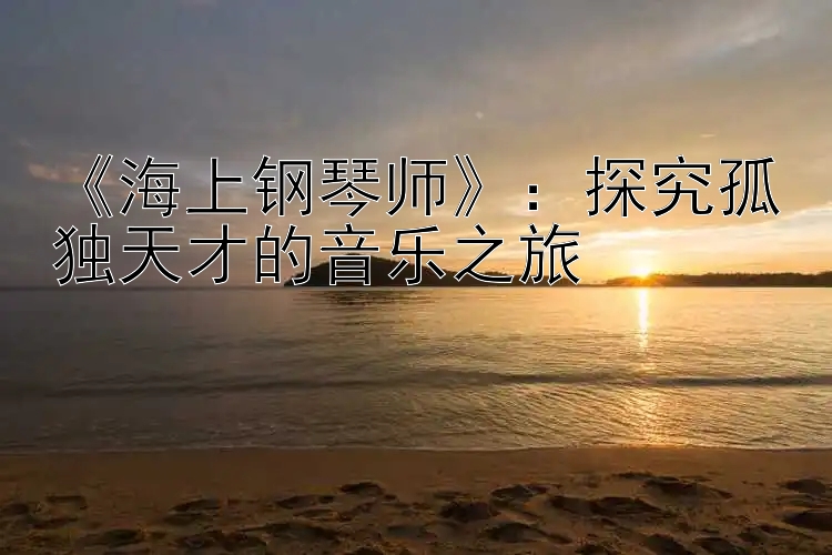 《海上钢琴师》：探究孤独天才的音乐之旅