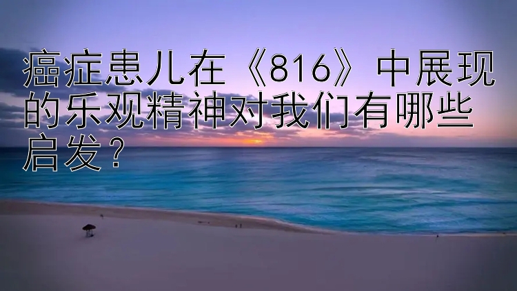 癌症患儿在《816》中展现的乐观精神对我们有哪些启发？