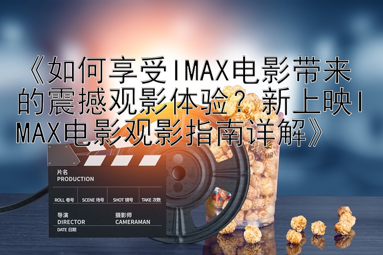 《如何享受IMAX电影带来的震撼观影体验？新上映IMAX电影观影指南详解》