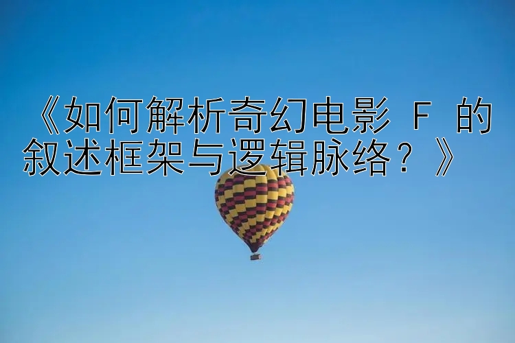 《如何解析奇幻电影 F 的叙述框架与逻辑脉络？》