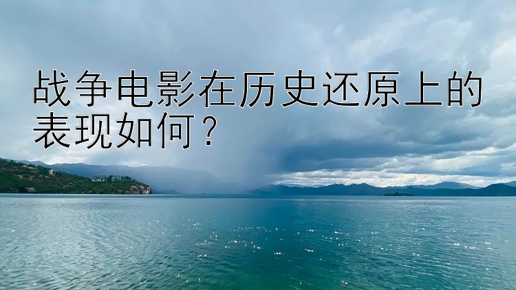 战争电影在历史还原上的表现如何？