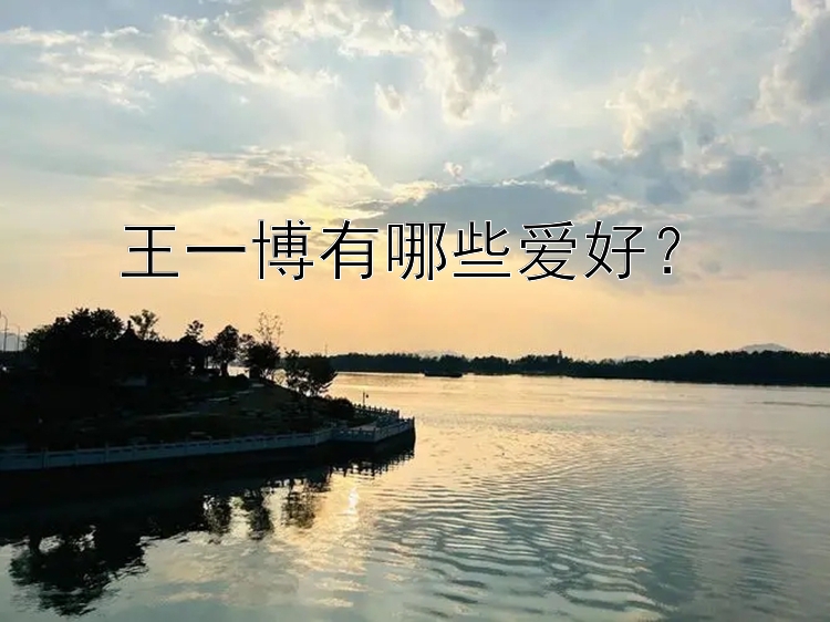 王一博有哪些爱好？