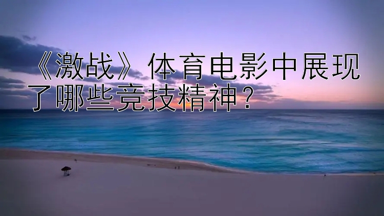 《激战》体育电影中展现了哪些竞技精神？