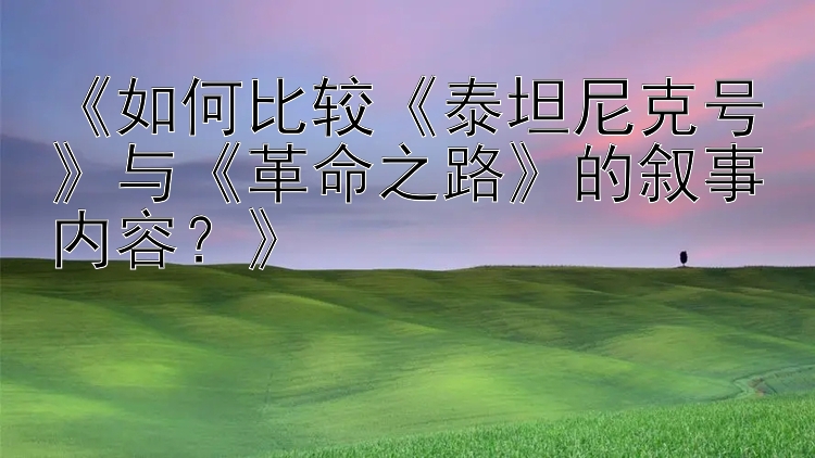 《如何比较《泰坦尼克号》与《革命之路》的叙事内容？》