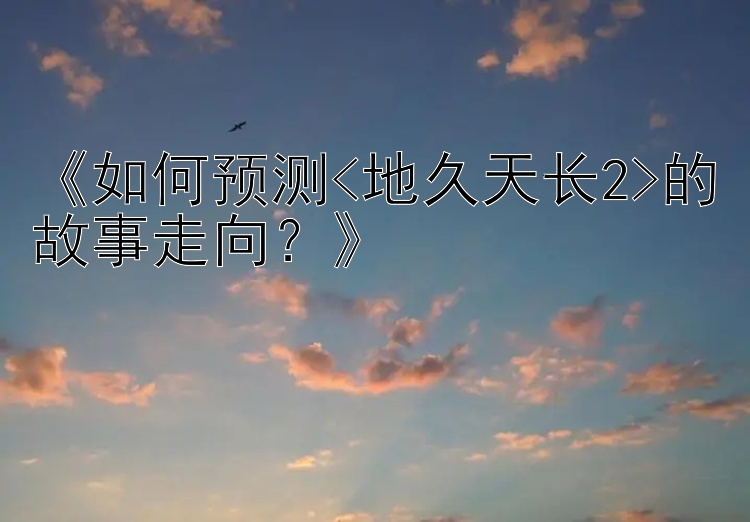 《如何预测<地久天长2>的故事走向？》