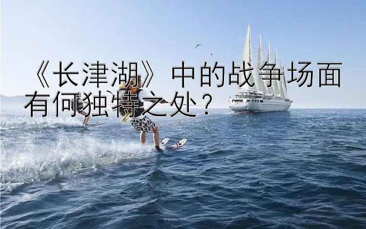 《长津湖》中的战争场面有何独特之处？