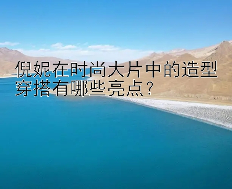 倪妮在时尚大片中的造型穿搭有哪些亮点？