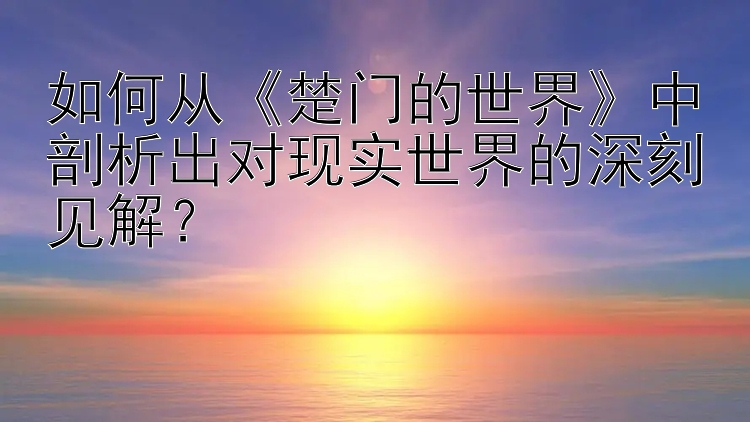 如何从《楚门的世界》中剖析出对现实世界的深刻见解？