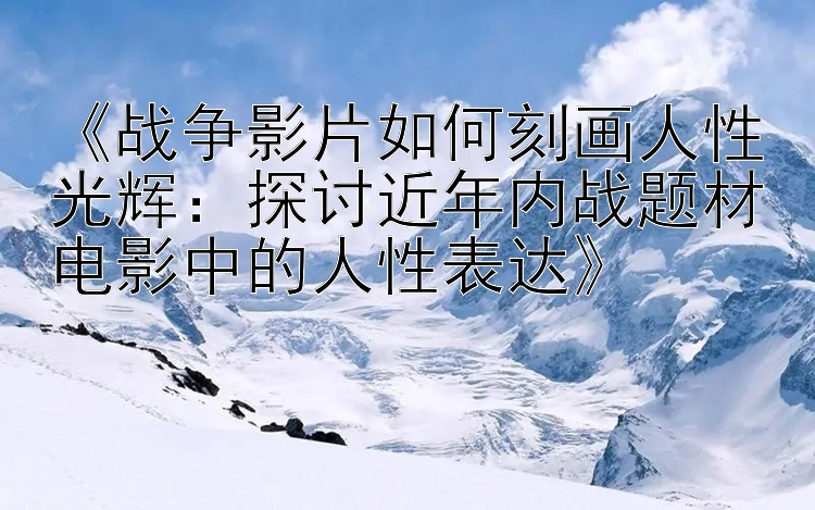 《战争影片如何刻画人性光辉：探讨近年内战题材电影中的人性表达》