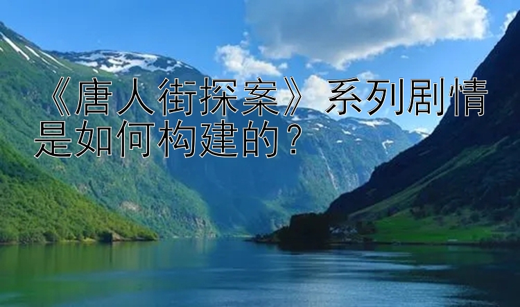 《唐人街探案》系列剧情是如何构建的？