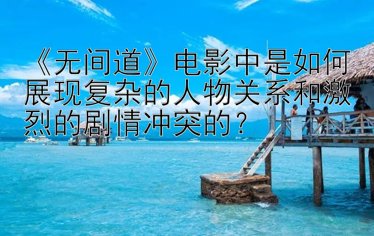 《无间道》电影中是如何展现复杂的人物关系和激烈的剧情冲突的？