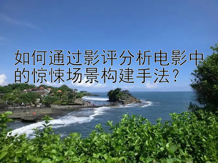 如何通过影评分析电影中的惊悚场景构建手法？