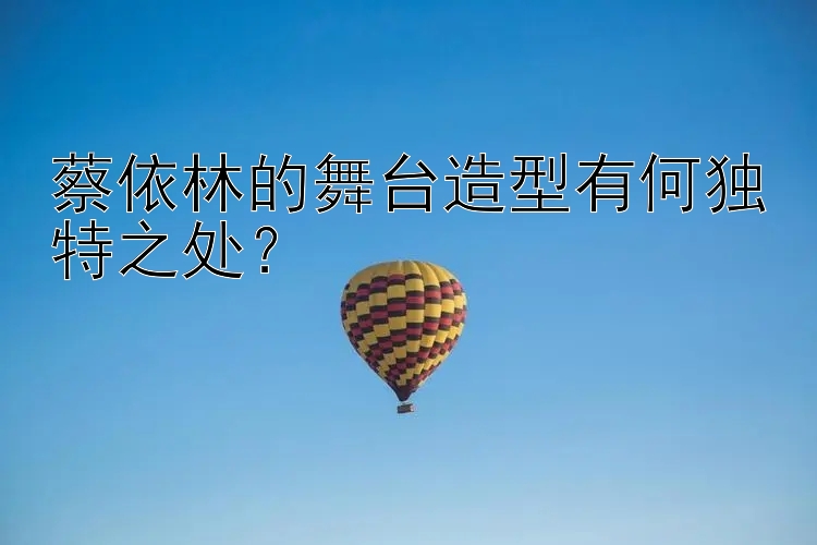 蔡依林的舞台造型有何独特之处？