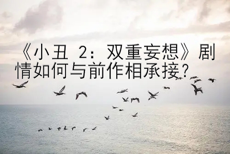 《小丑 2：双重妄想》剧情如何与前作相承接？