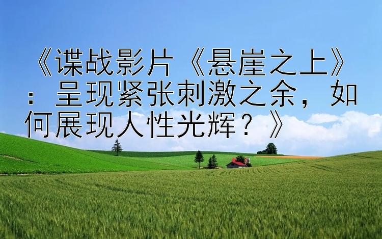 《谍战影片《悬崖之上》：呈现紧张刺激之余，如何展现人性光辉？》