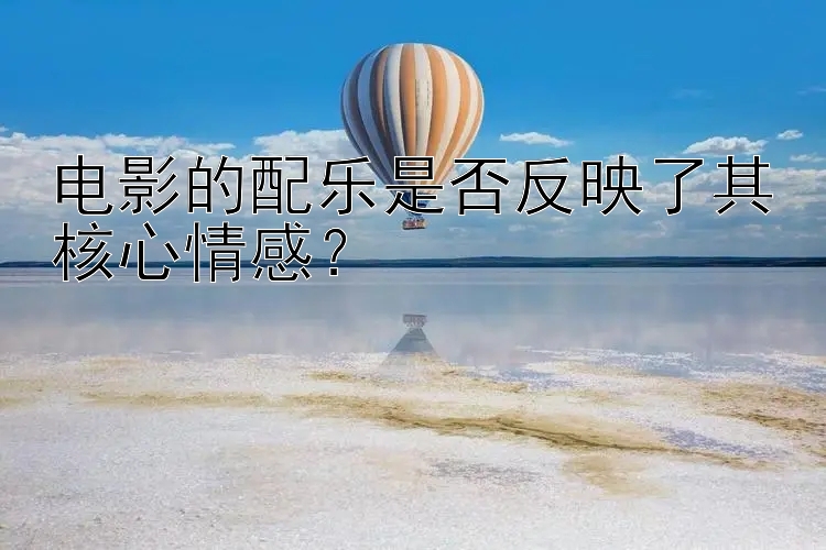 电影的配乐是否反映了其核心情感？