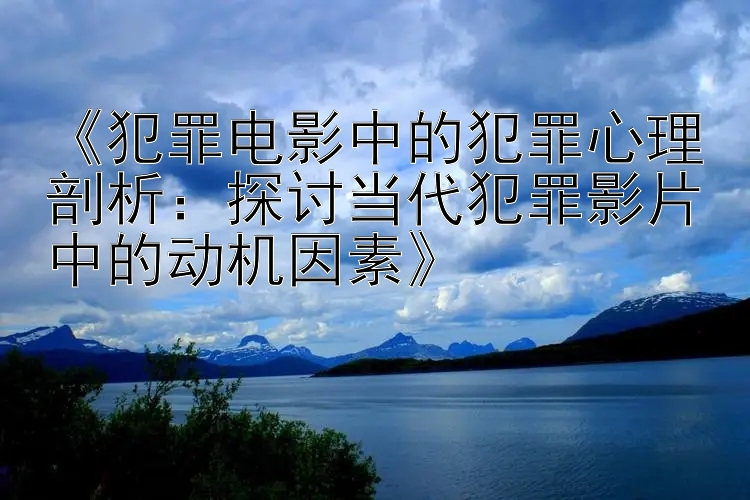 《犯罪电影中的犯罪心理剖析：探讨当代犯罪影片中的动机因素》