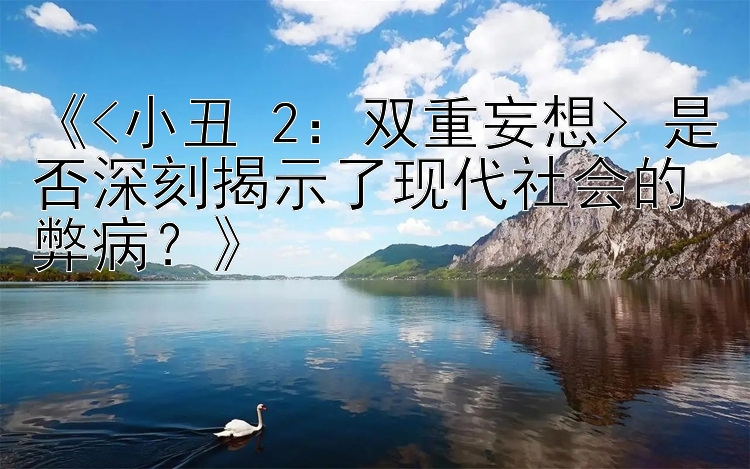 《<小丑 2：双重妄想> 是否深刻揭示了现代社会的弊病？》