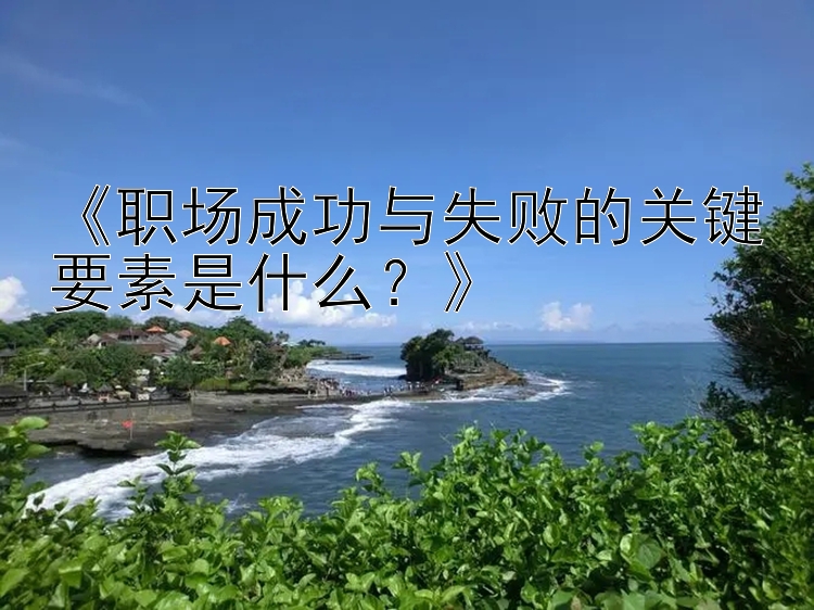 《职场成功与失败的关键要素是什么？》