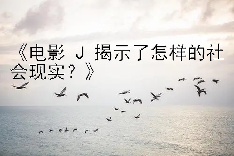 《电影 J 揭示了怎样的社会现实？》