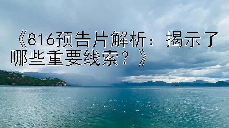 《816预告片解析：揭示了哪些重要线索？》