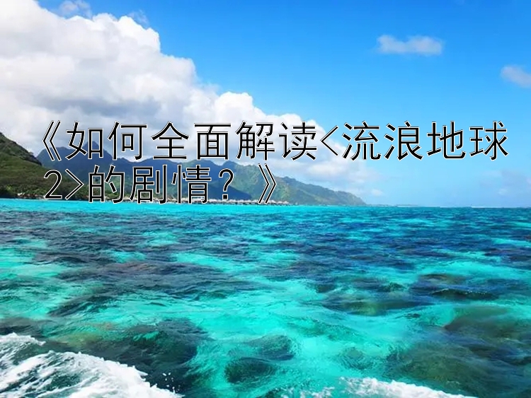 《如何全面解读<流浪地球 2>的剧情？》