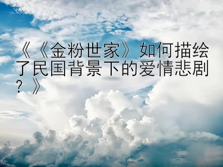 《《金粉世家》如何描绘了民国背景下的爱情悲剧？》