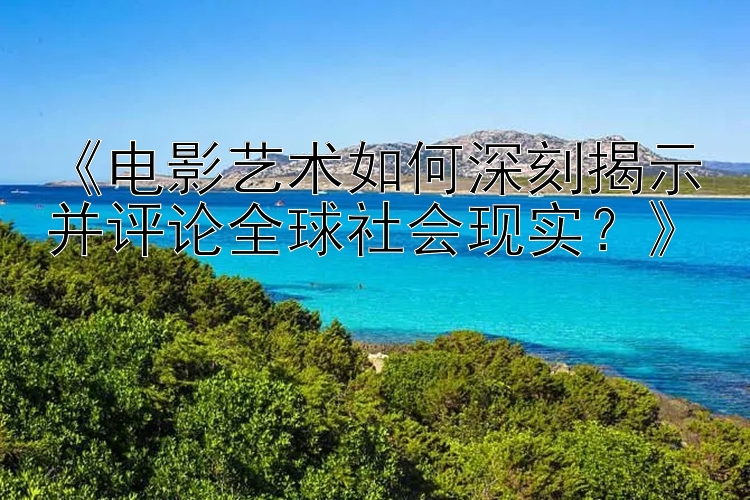 《电影艺术如何深刻揭示并评论全球社会现实？》