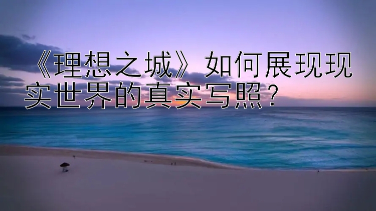 《理想之城》如何展现现实世界的真实写照？