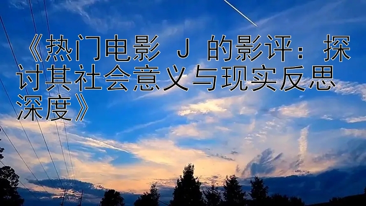 《热门电影 J 的影评：探讨其社会意义与现实反思深度》