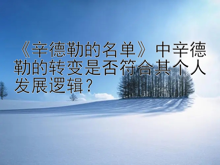 《辛德勒的名单》中辛德勒的转变是否符合其个人发展逻辑？