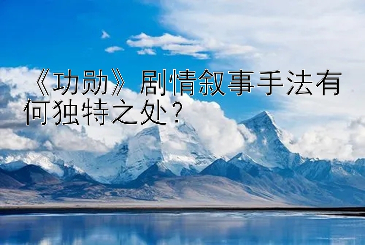 《功勋》剧情叙事手法有何独特之处？