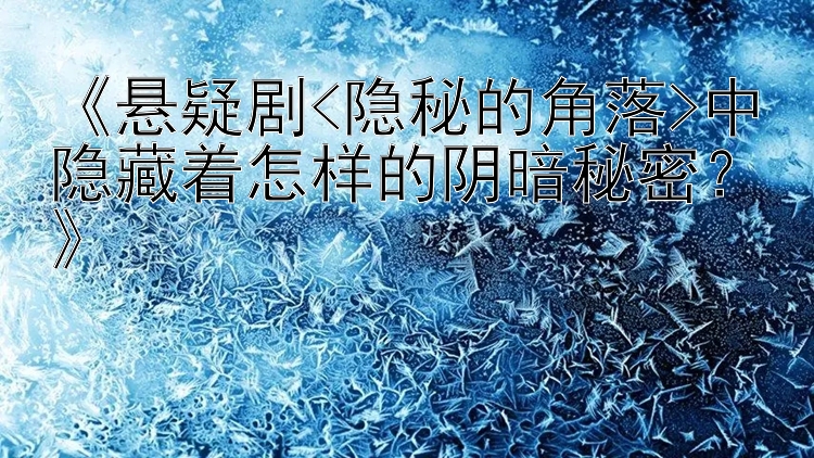 《悬疑剧<隐秘的角落>中隐藏着怎样的阴暗秘密？》