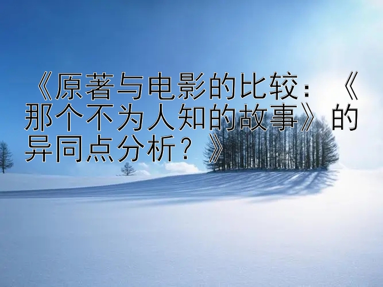 《原著与电影的比较：《那个不为人知的故事》的异同点分析？》