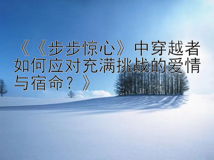 《《步步惊心》中穿越者如何应对充满挑战的爱情与宿命？》