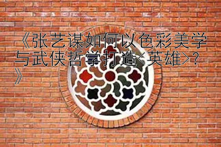 《张艺谋如何以色彩美学与武侠哲学打造<英雄>？》