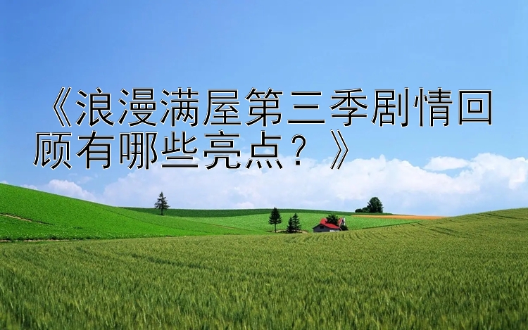 《浪漫满屋第三季剧情回顾有哪些亮点？》