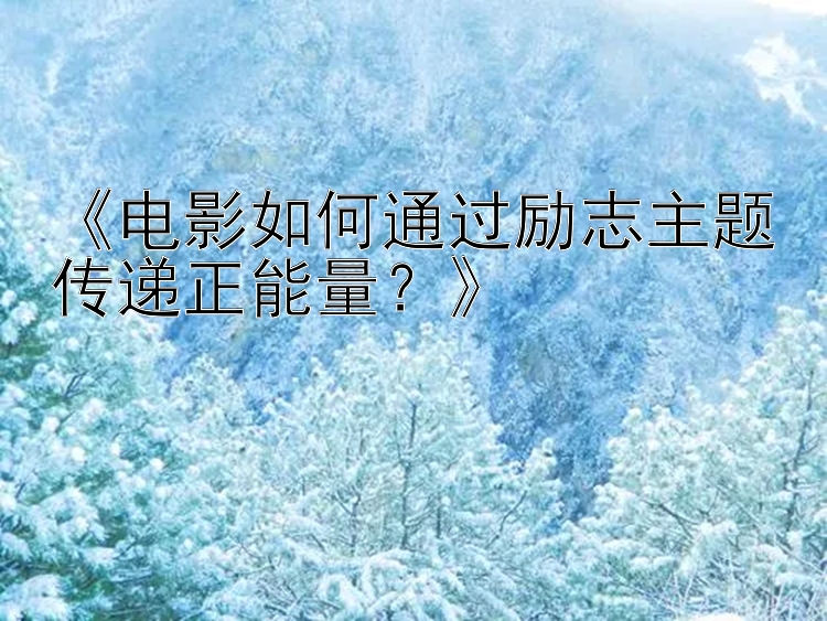 《电影如何通过励志主题传递正能量？》