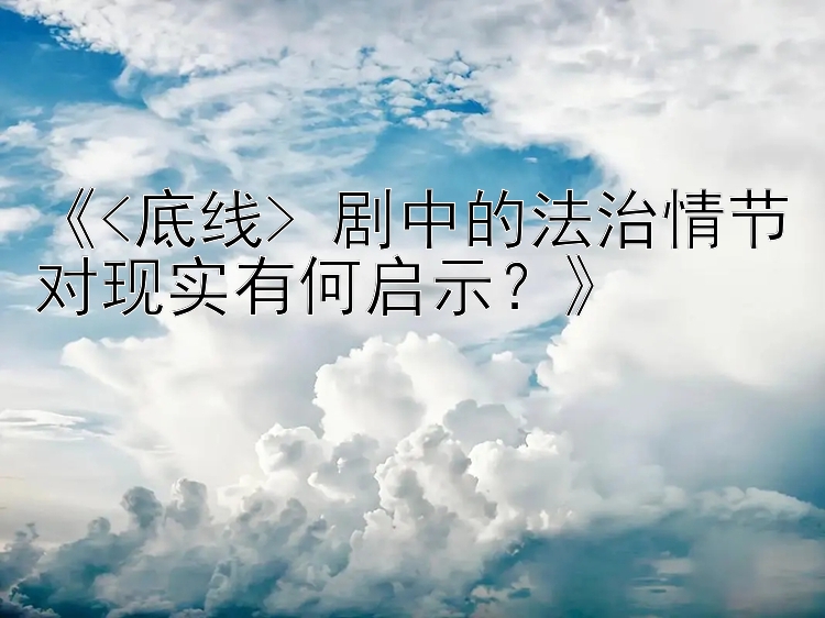 《<底线> 剧中的法治情节对现实有何启示？》